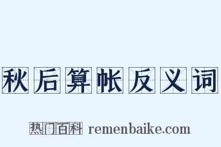 秋后算帐反义词是什么意思的图片